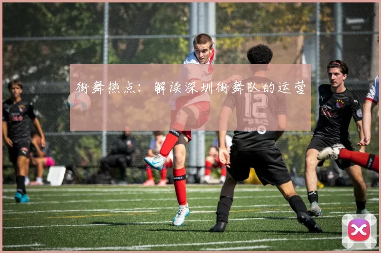 街舞热点：解读深圳街舞队的运营