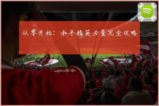 从零开始：和平精英力量完全攻略