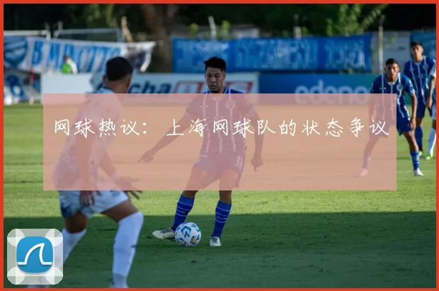 网球热议：上海网球队的状态争议