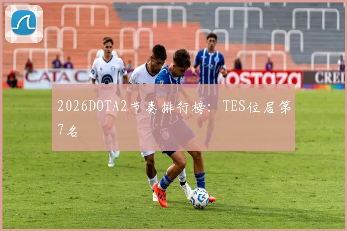 2026DOTA2节奏排行榜：TES位居第7名