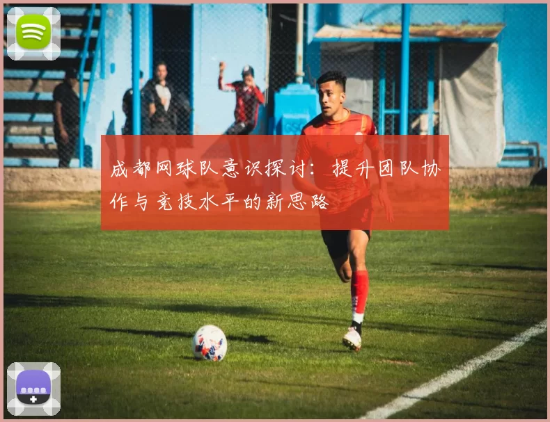 成都网球队意识探讨：提升团队协作与竞技水平的新思路