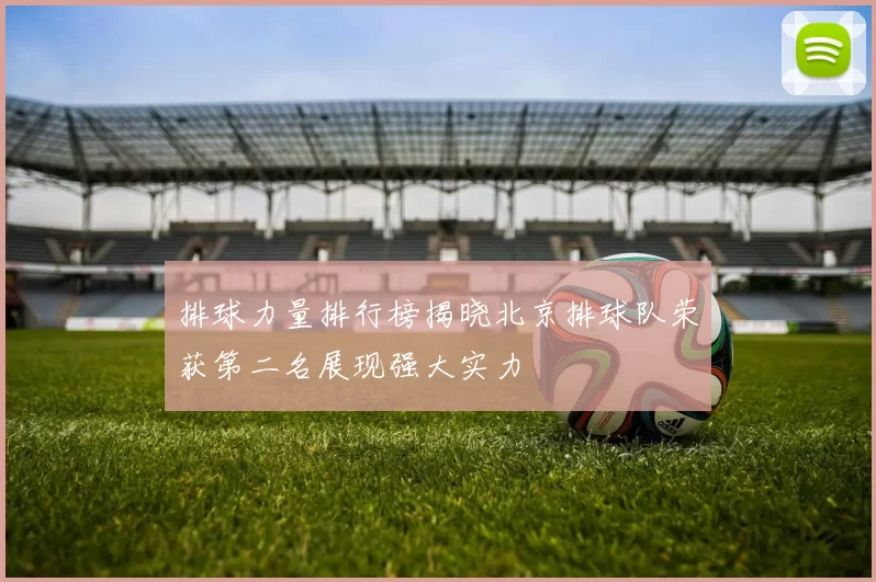 排球力量排行榜揭晓北京排球队荣获第二名展现强大实力