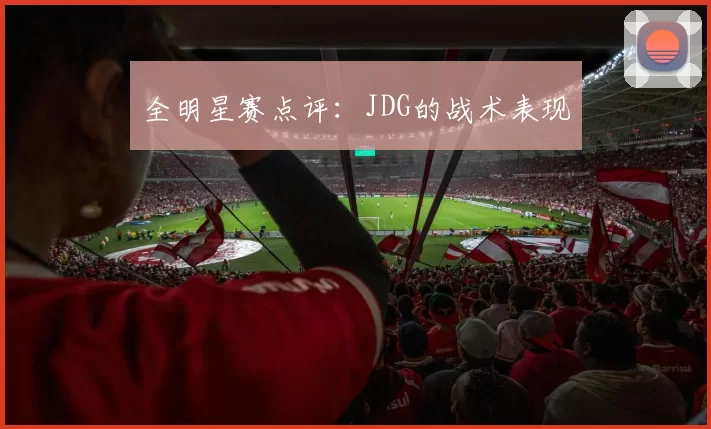 全明星赛点评：JDG的战术表现