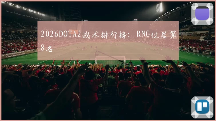 2026DOTA2战术排行榜：RNG位居第8名