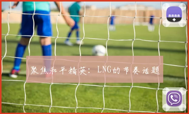 聚焦和平精英：LNG的节奏话题