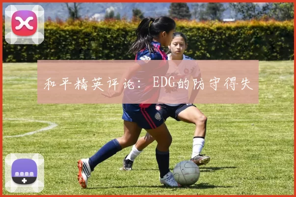 和平精英评论：EDG的防守得失