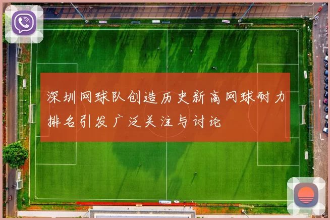 深圳网球队创造历史新高网球耐力排名引发广泛关注与讨论