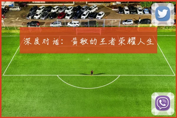 深度对话：黄敏的王者荣耀人生